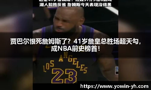 贾巴尔恨死詹姆斯了？41岁詹皇总胜场超天勾，成NBA前史榜首！