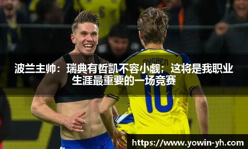 波兰主帅：瑞典有哲凯不容小觑；这将是我职业生涯最重要的一场竞赛