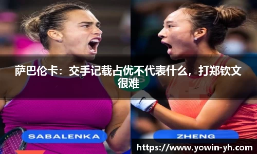 萨巴伦卡：交手记载占优不代表什么，打郑钦文很难
