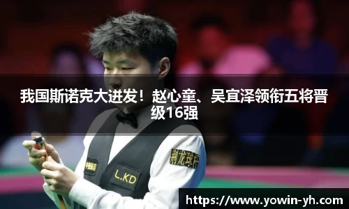 我国斯诺克大迸发！赵心童、吴宜泽领衔五将晋级16强