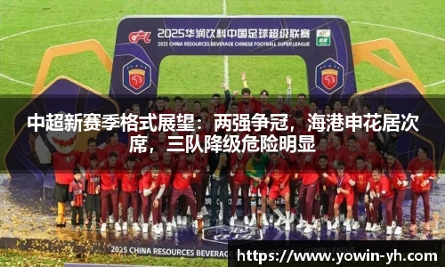 中超新赛季格式展望：两强争冠，海港申花居次席，三队降级危险明显